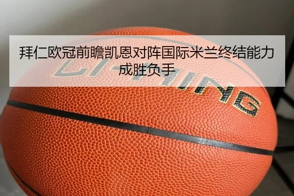 拜仁欧冠前瞻凯恩对阵国际米兰终结能力成胜负手